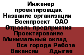 Инженер-проектировщик › Название организации ­ 347 Военпроект, ОАО › Отрасль предприятия ­ Проектирование › Минимальный оклад ­ 35 000 - Все города Работа » Вакансии   . Адыгея респ.,Адыгейск г.